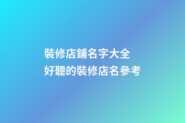 裝修店鋪名字大全 好聽的裝修店名參考-第1張-店鋪起名-玄機派